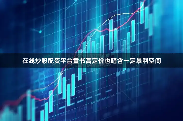 在线炒股配资平台童书高定价也暗含一定暴利空间