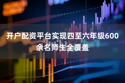 开户配资平台实现四至六年级600余名师生全覆盖
