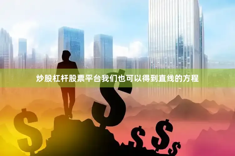炒股杠杆股票平台我们也可以得到直线的方程