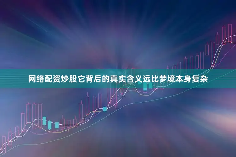 网络配资炒股它背后的真实含义远比梦境本身复杂