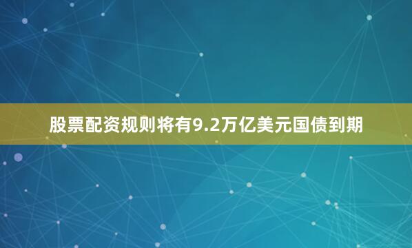 股票配资规则将有9.2万亿美元国债到期