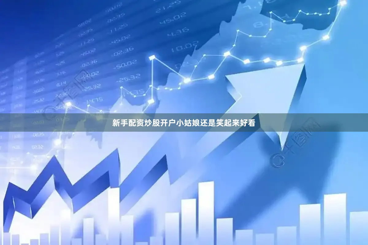 新手配资炒股开户小姑娘还是笑起来好看