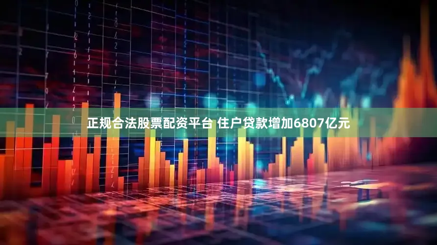 正规合法股票配资平台 住户贷款增加6807亿元