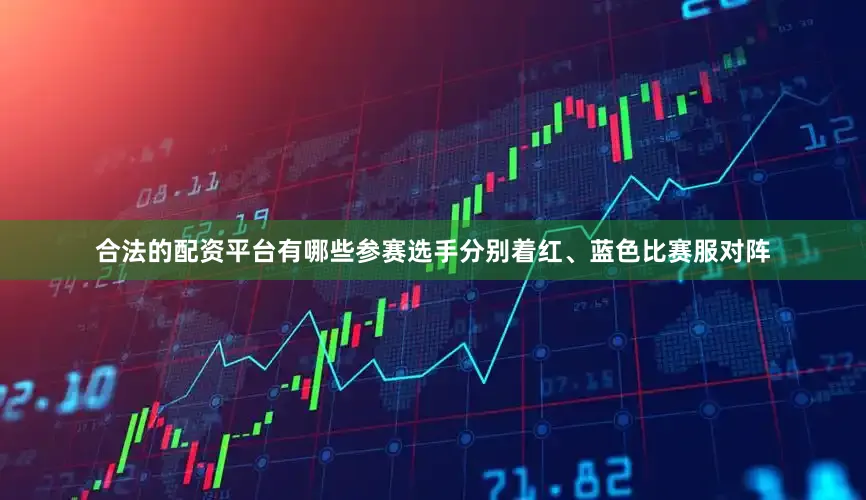 合法的配资平台有哪些参赛选手分别着红、蓝色比赛服对阵