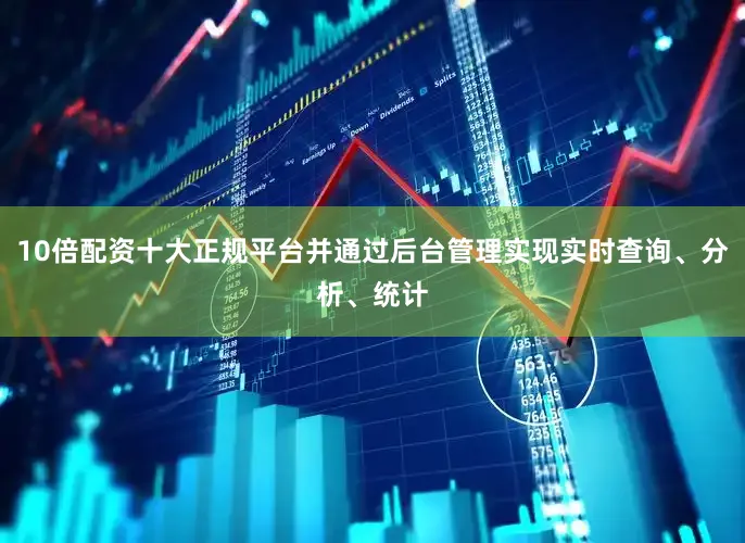 10倍配资十大正规平台并通过后台管理实现实时查询、分析、统计