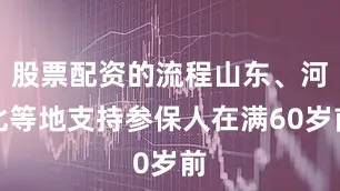 股票配资的流程山东、河北等地支持参保人在满60岁前