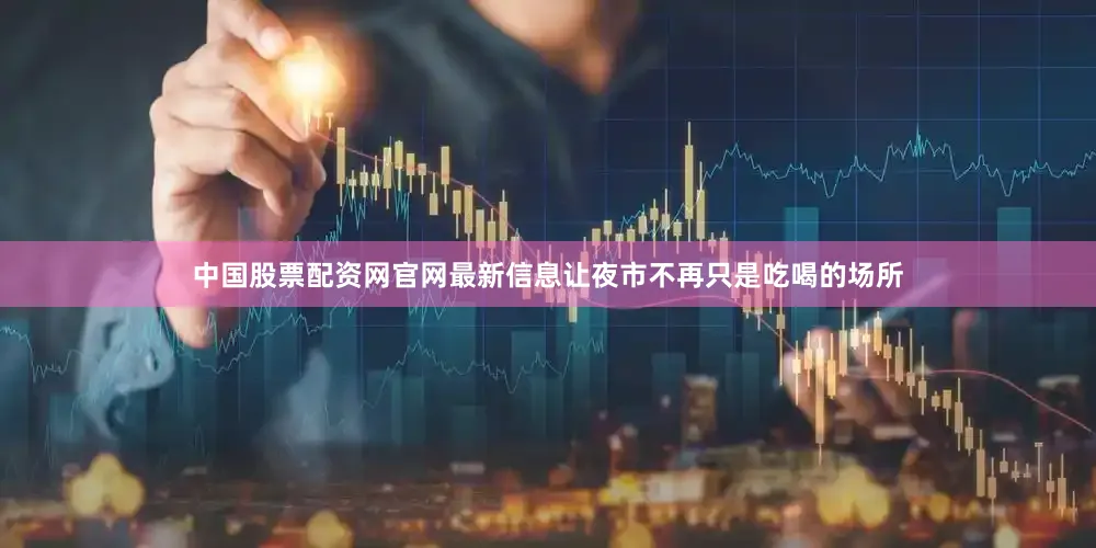 中国股票配资网官网最新信息让夜市不再只是吃喝的场所