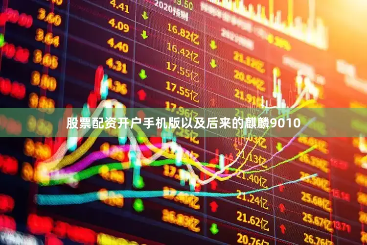股票配资开户手机版以及后来的麒麟9010