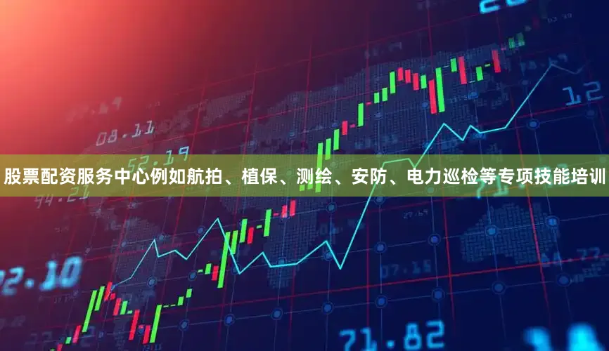 股票配资服务中心例如航拍、植保、测绘、安防、电力巡检等专项技能培训