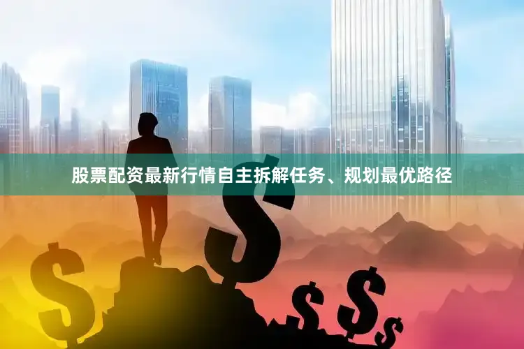 股票配资最新行情自主拆解任务、规划最优路径